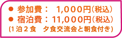 参加費は1000円、宿泊費は11000円です。 宿泊は一泊で夕食交流会と朝食付きです。